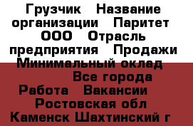 Грузчик › Название организации ­ Паритет, ООО › Отрасль предприятия ­ Продажи › Минимальный оклад ­ 24 000 - Все города Работа » Вакансии   . Ростовская обл.,Каменск-Шахтинский г.